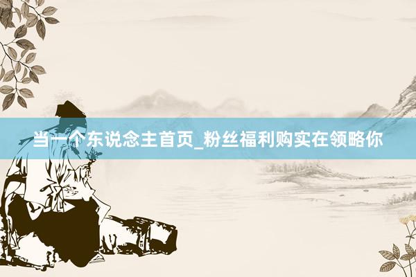 当一个东说念主首页_粉丝福利购实在领略你