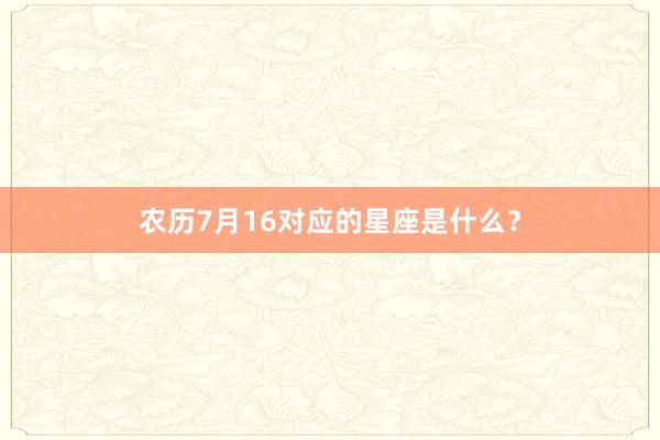 农历7月16对应的星座是什么？
