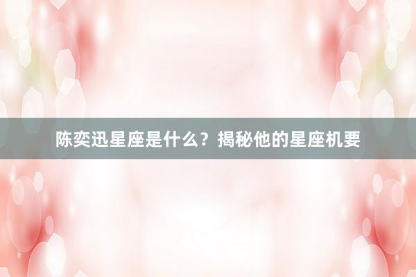 陈奕迅星座是什么？揭秘他的星座机要