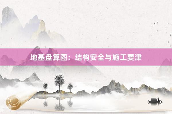 地基盘算图：结构安全与施工要津