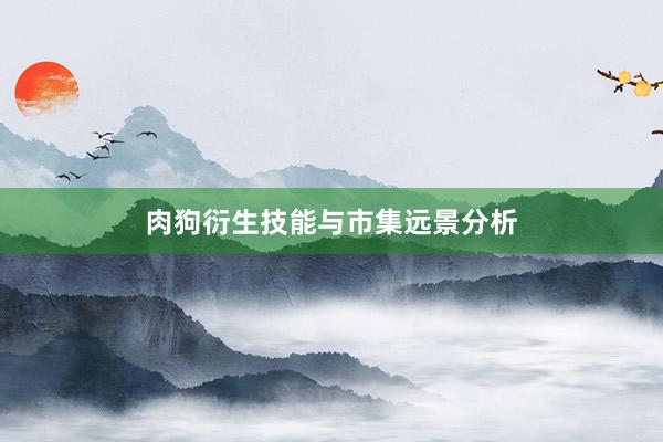 肉狗衍生技能与市集远景分析